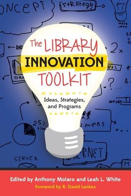 The Library Innovation Toolkit: Ideas, Strategies, and Programs by Molaro, Anthony