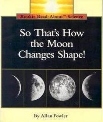 So That's How the Moon Changes Shape! (Rookie Read-About Science: Space Science) by Fowler, Allan