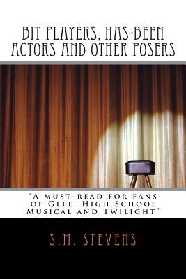 Bit Players, Has-Been Actors and Other Posers: A must-read for fans of Glee, High School Musical and Twilight by Stevens, S. M.