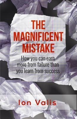 The Magnificent Mistake: How you can earn more from failure than you learn from success by Valis, Ion