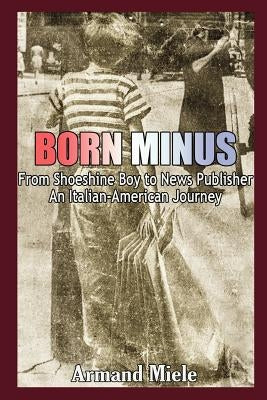 Born Minus: From Shoeshine Boy to News Publisher, an Italian-American Journey by Miele, Armand