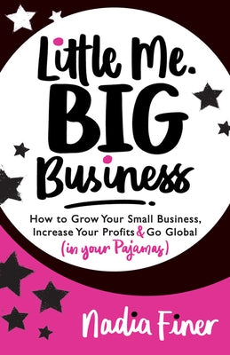 Little Me Big Business: How to Grow Your Small Business, Increase Your Profits and Go Global (in Your Pajamas) by Finer, Nadia