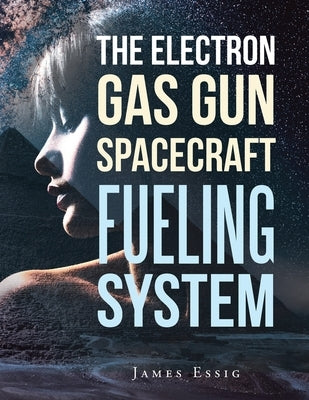 The Electron Gas Gun Spacecraft Fueling System by Essig, James