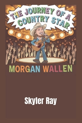 The Journey of a Country Star: Morgan Wallen by Ray, Skyler