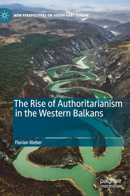 The Rise of Authoritarianism in the Western Balkans by Bieber, Florian