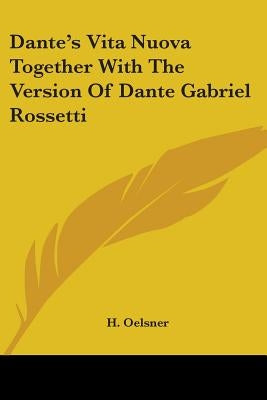 Dante's Vita Nuova Together With The Version Of Dante Gabriel Rossetti by Oelsner, H.