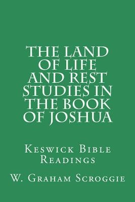 The Land of Life and Rest Studies in the Book of Joshua: Keswick Bible Readings by Scroggie, W. Graham