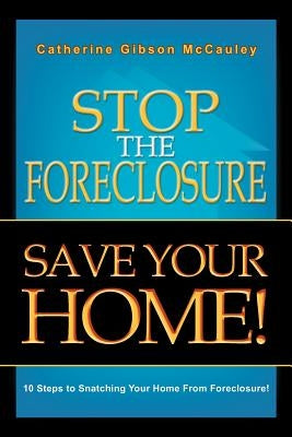 Stop the Foreclosure Save Your Home!: 10 Steps to Snatching Your Home from Foreclosure! by McCauley, Catherine Gibson