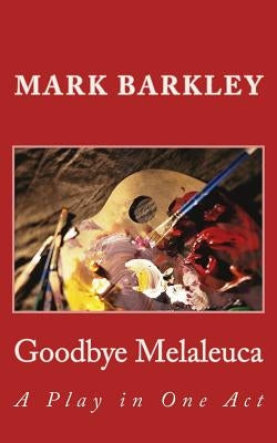 Goodbye Melaleuca: A Play in One Act by Barkley, Mark