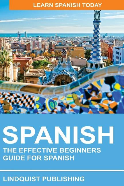 Spanish: The Effective Beginners Guide for Spanish: Learn Spanish Today by Publishing, Lindquist