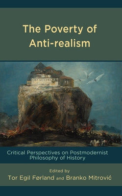 The Poverty of Anti-realism: Critical Perspectives on Postmodernist Philosophy of History by Førland, Tor Egil