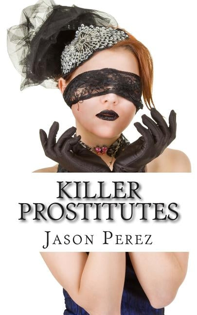 Killer Prostitutes: 10 Prostitutes Who Killed by Perez, Jason