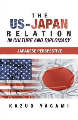 The Us-Japan Relation in Culture and Diplomacy: Japanese Perspective by Yagami, Kazuo
