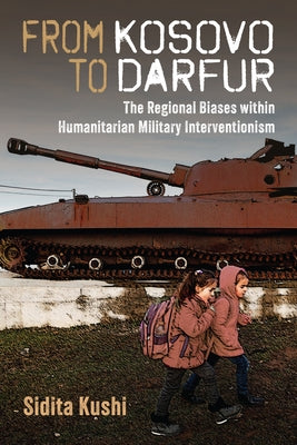 From Kosovo to Darfur: The Regional Biases Within Humanitarian Military Interventionism by Kushi, Sidita