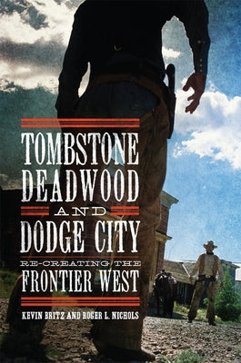 Tombstone, Deadwood, and Dodge City: Re-Creating the Frontier West by Britz, Kevin