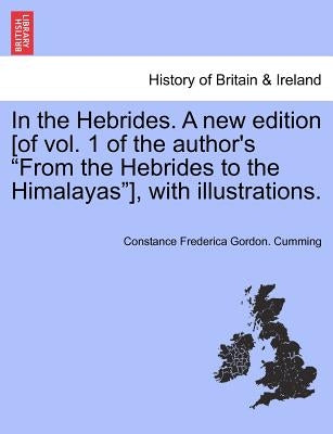 In the Hebrides. A new edition [of vol. 1 of the author's "From the Hebrides to the Himalayas"], with illustrations. by Cumming, Constance Frederica Gordon