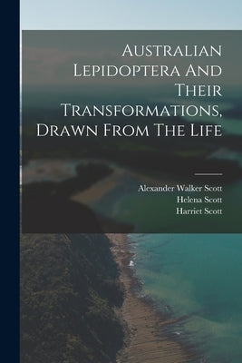 Australian Lepidoptera And Their Transformations, Drawn From The Life by Scott, Alexander Walker 1800-1883