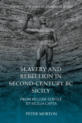 Slavery and Rebellion in Second-Century BC Sicily: From Bellum Servile to Sicilia Capta by Morton, Peter