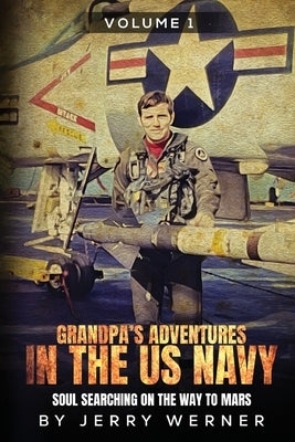 Grandpa's Adventures in the U.S. Navy: Soul Searching on the Way to Mars by Werner, Jerry