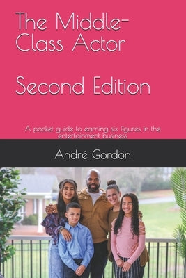 The Middle Class Actor: A pocket guide to earning six figures in the entertainment business by Gordon, André