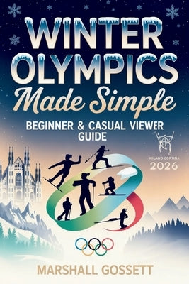 Winter Olympics 2026 Made Simple: Beginner & Casual Viewer Guide by Gossett, Marshall