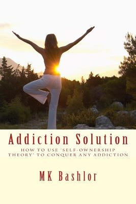 Addiction Solution: How to Use 'Self-Ownership Theory' to Overcome Any Obstacle by Bashlor, Mk