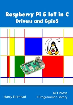 Raspberry Pi 5 IoT In C: Drivers and Gpio5 by Fairhead, Harry