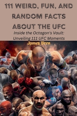 111 Weird, Fun, and Random Facts About the UFC by Bren, James