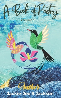 A Book of Poetry: Volume 1 by Jackson, Jackie-Joe B.