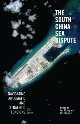 The South China Sea Dispute: Navigating Diplomatic and Strategic Tensions by Storey, Ian