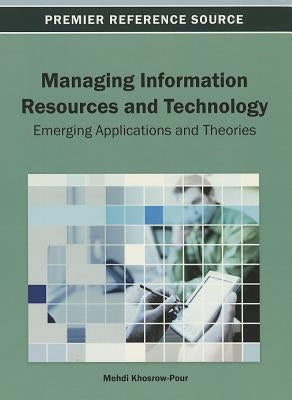 Managing Information Resources and Technology: Emerging Applications and Theories by Khosrow-Pour, D. B. a. Mehdi