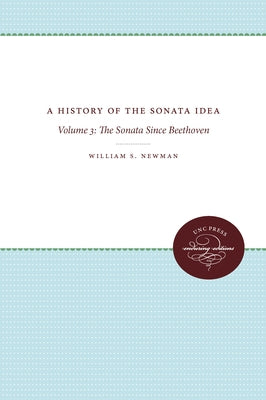A History of the Sonata Idea: Volume 3: The Sonata Since Beethoven by Newman, William S.