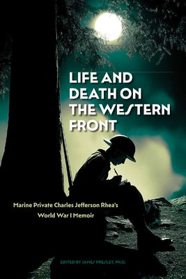 Life and Death on the Western Front: Marine Private Charles Jefferson Rhea's World War I Memoir by Presley, James