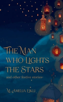 The Man who Lights the Stars and other festive stories by Eikli, M. Amelia