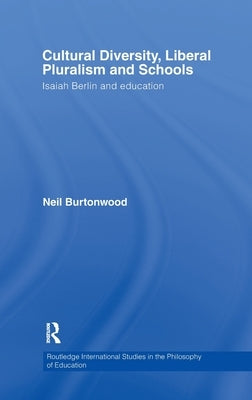 Cultural Diversity, Liberal Pluralism and Schools: Isaiah Berlin and Education by Burtonwood, Neil