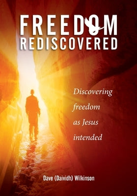 Freedom Rediscovered: Discovering freedom as Jesus intended by Wilkinson, Daividh