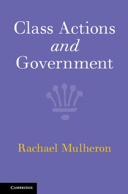 Class Actions and Government by Mulheron, Rachael