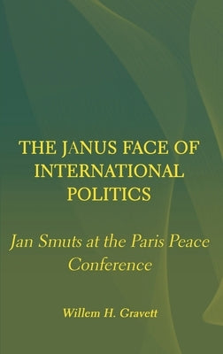 The Janus Face of International Politics: Jan Smuts at the Paris Peace Conference by Gravett, Willem H.