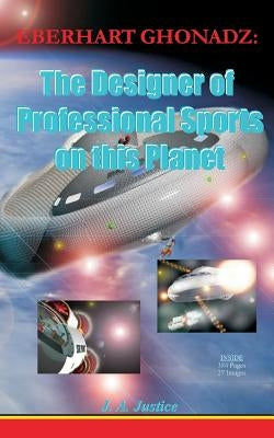 Eberhart Ghonadz: The Designer of Professional Sports on This Planet by Justice, John A.