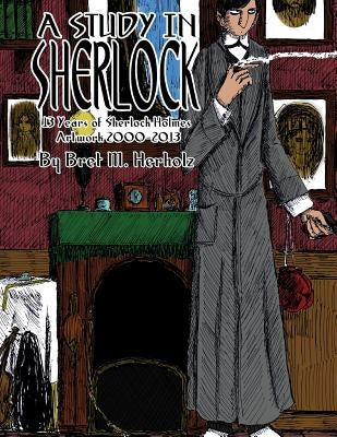 A Study in Sherlock: 13 Years of Sherlock Holmes Artwork 2000-2013 by Herholz, Bret M.