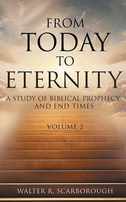 From Today to Eternity: A Study of Biblical Prophecy and End Times Volume 2 by Scarborough, Walter R.