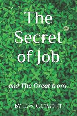 The Secret of Job: The Great Irony by Clement, D. W.