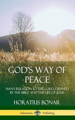 God's Way of Peace: Man's Relation to the Lord, Defined by the Bible and the Life of Jesus (Hardcover) by Bonar, Horatius