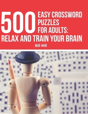 500 Easy crossword puzzles for adults: Relax and Train your Brain by Hill, Bill