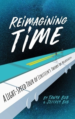 Reimagining Time: A Light-Speed Tour of Einstein's Theory of Relativity by Bub, Tanya