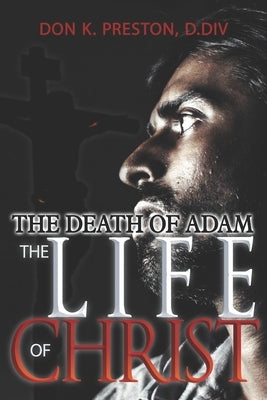 The Death of Adam / The Life of Christ: Determining the Nature of the Resurrection by Preston D. DIV, Don K.