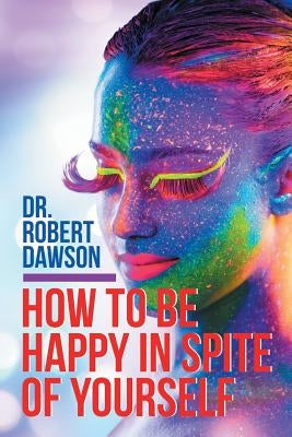 How to Be Happy in Spite of Yourself by Dawson, Robert