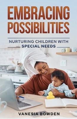 Embracing Possibilities: Nurturing Children with Special Needs by Bowden, Vanesia