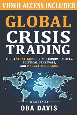 Global Crisis Trading: Forex Strategies During Economic Shifts, Political Upheavals, and Market Turbulence by Davis, Oba