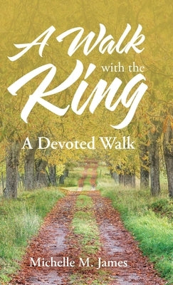 A Walk with the King: A Devoted Walk by James, Michelle M.